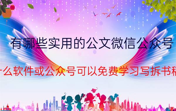 有哪些实用的公文微信公众号 有没有什么软件或公众号可以免费学习写拆书稿或书评？